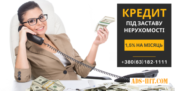 Кредитування під заставу нерухомості терміново Київ.